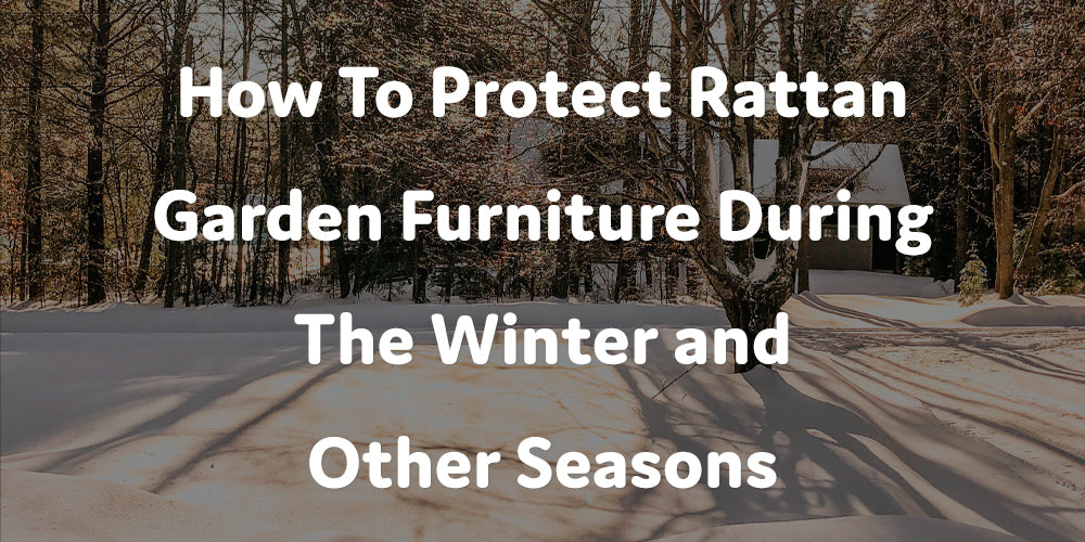 How To Protect Rattan Garden Furniture During The Winter and Other Seasons